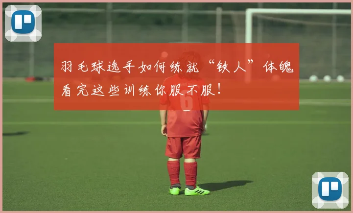 羽毛球选手如何练就“铁人”体魄看完这些训练你服不服！