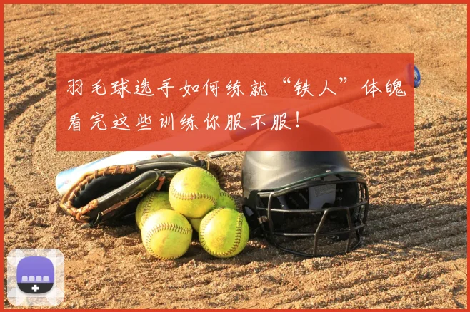 羽毛球选手如何练就“铁人”体魄看完这些训练你服不服！