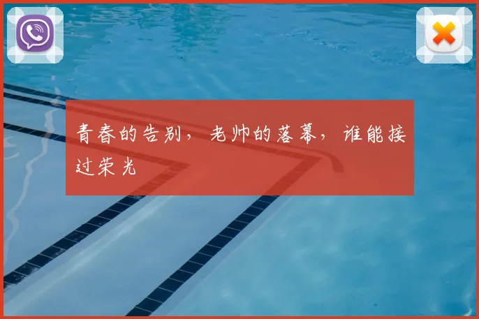 青春的告别，老帅的落幕，谁能接过荣光