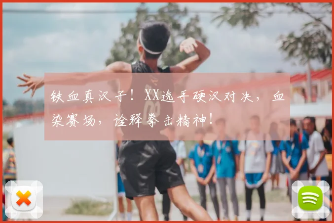 铁血真汉子！XX选手硬汉对决，血染赛场，诠释拳击精神！