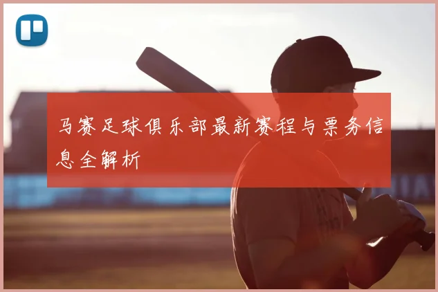 马赛足球俱乐部最新赛程与票务信息全解析