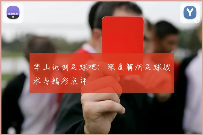 华山论剑足球吧：深度解析足球战术与精彩点评