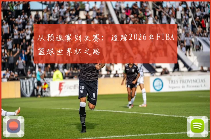 从预选赛到决赛:追踪2026年FIBA篮球世界杯之路