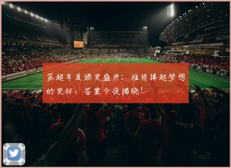 苏超年度颁奖盛典：谁将捧起梦想的奖杯，答案今夜揭晓！