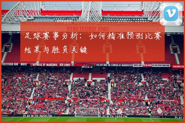 足球赛事分析：如何精准预测比赛结果与胜负关键