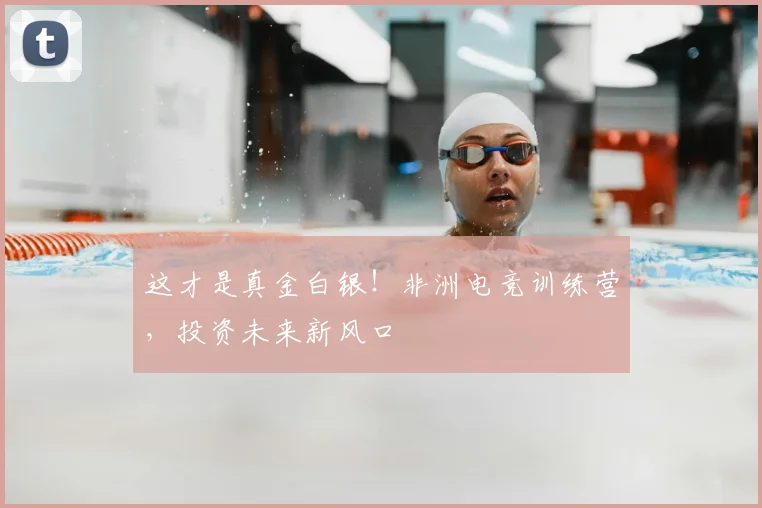 这才是真金白银！非洲电竞训练营，投资未来新风口