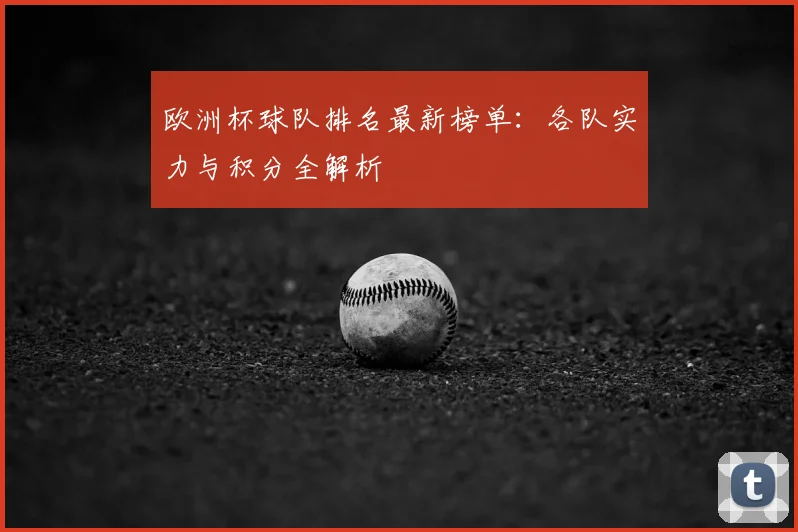 欧洲杯球队排名最新榜单：各队实力与积分全解析